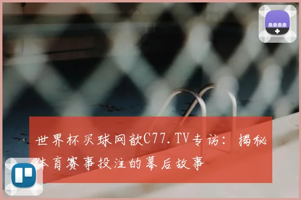 世界杯买球网歆C77.TV专访:揭秘体育赛事投注的幕后故事
