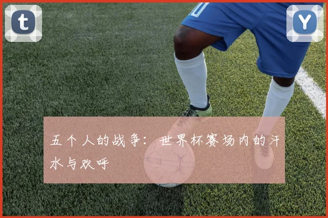 五个人的战争：世界杯赛场内的汗水与欢呼