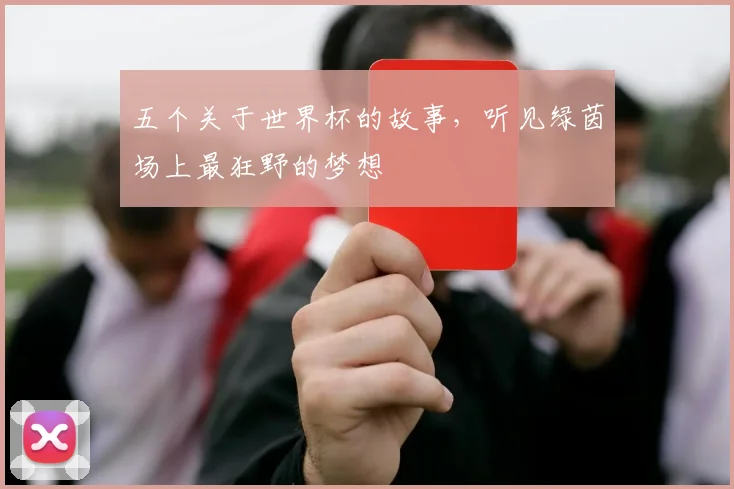 五个关于世界杯的故事，听见绿茵场上最狂野的梦想