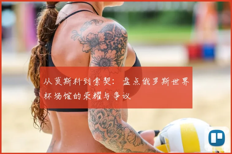 从莫斯科到索契:盘点俄罗斯世界杯场馆的荣耀与争议