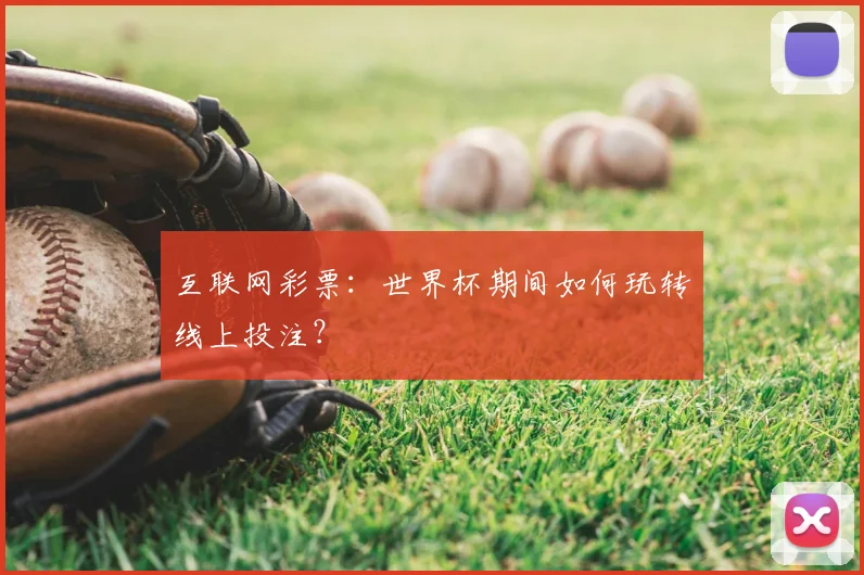 互联网彩票：世界杯期间如何玩转线上投注？