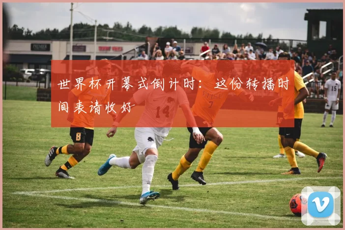 世界杯开幕式倒计时：这份转播时间表请收好