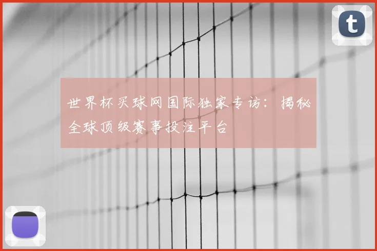 世界杯买球网国际独家专访:揭秘全球顶级赛事投注平台