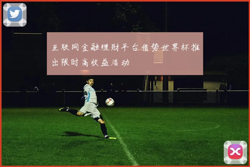 互联网金融理财平台借势世界杯推出限时高收益活动