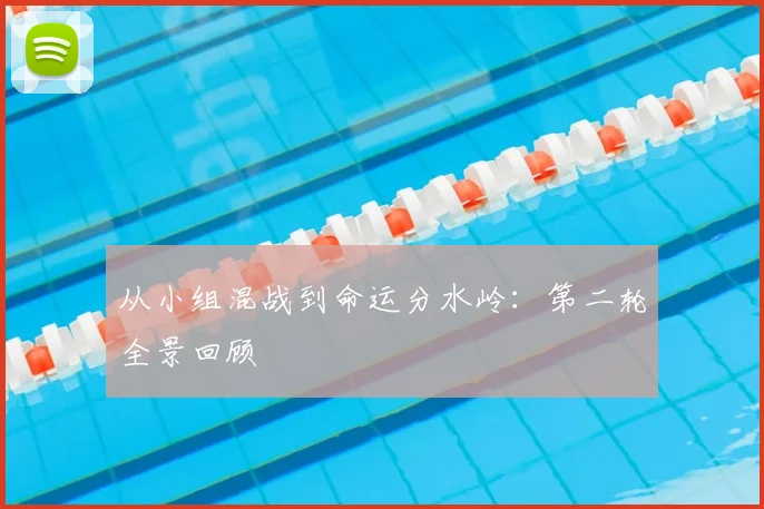 从小组混战到命运分水岭：第二轮全景回顾