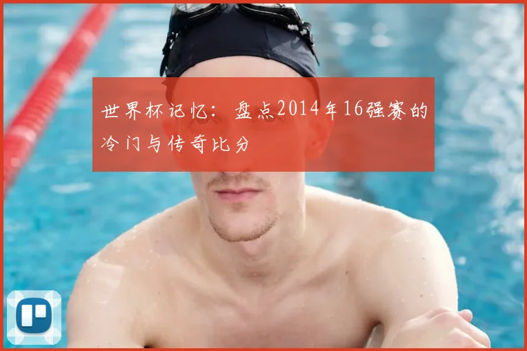 世界杯记忆：盘点2014年16强赛的冷门与传奇比分