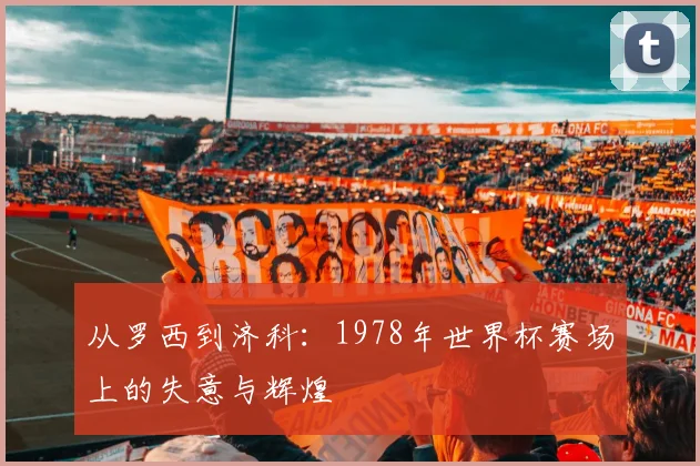 从罗西到济科：1978年世界杯赛场上的失意与辉煌