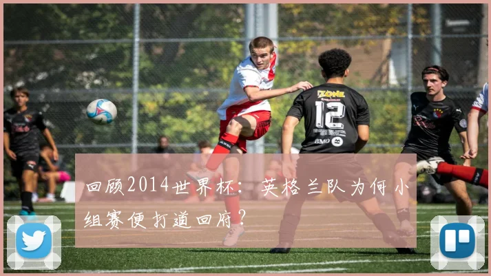 回顾2014世界杯：英格兰队为何小组赛便打道回府？