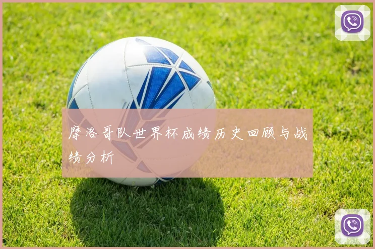 摩洛哥队世界杯成绩历史回顾与战绩分析