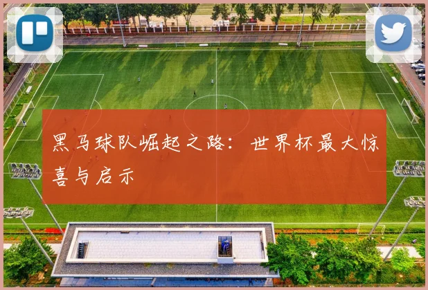 黑马球队崛起之路：世界杯最大惊喜与启示