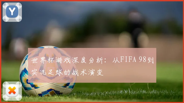 世界杯游戏深度分析：从FIFA 98到实况足球的战术演变